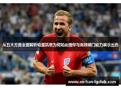 从五大方面全面解析哈里凯恩为何如此强悍与高效破门能力展示出色