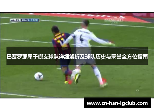 巴塞罗那属于哪支球队详细解析及球队历史与荣誉全方位指南