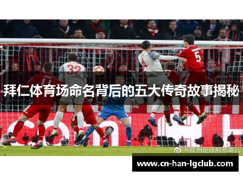 拜仁体育场命名背后的五大传奇故事揭秘