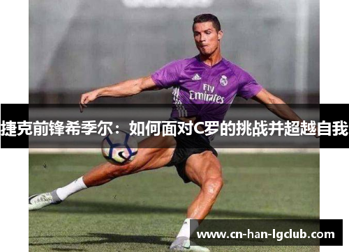 捷克前锋希季尔：如何面对C罗的挑战并超越自我