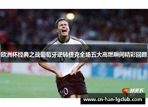 欧洲杯经典之战葡萄牙逆转捷克全场五大高燃瞬间精彩回顾