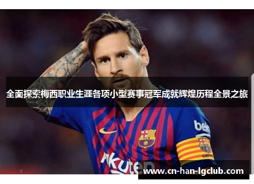 全面探索梅西职业生涯各项小型赛事冠军成就辉煌历程全景之旅