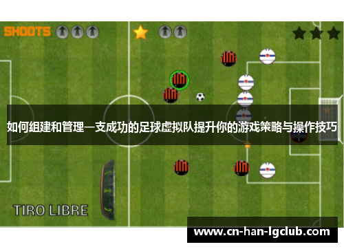 如何组建和管理一支成功的足球虚拟队提升你的游戏策略与操作技巧 如何组建和管理一支成功的足球虚拟队提升你的游戏策略与操作技巧