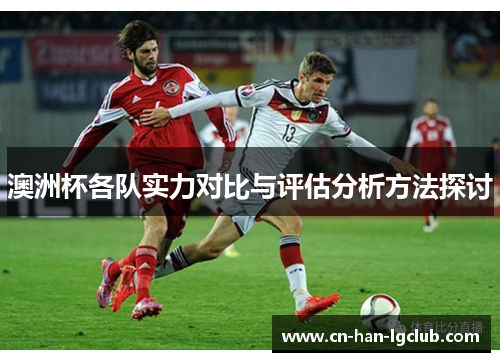 澳洲杯各队实力对比与评估分析方法探讨