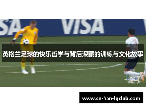 英格兰足球的快乐哲学与背后深藏的训练与文化故事 英格兰足球的快乐哲学与背后深藏的训练与文化故事