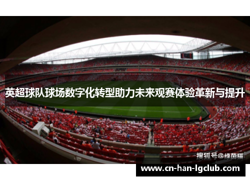 英超球队球场数字化转型助力未来观赛体验革新与提升