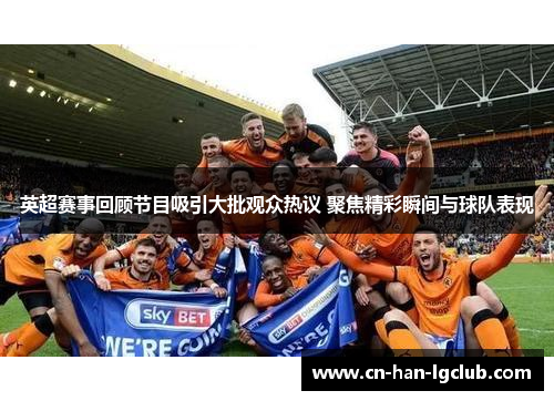 英超赛事回顾节目吸引大批观众热议 聚焦精彩瞬间与球队表现 英超赛事回顾节目吸引大批观众热议 聚焦精彩瞬间与球队表现