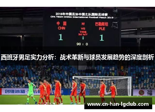 西班牙男足实力分析：战术革新与球员发展趋势的深度剖析