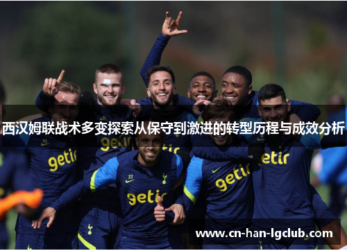 西汉姆联战术多变探索从保守到激进的转型历程与成效分析