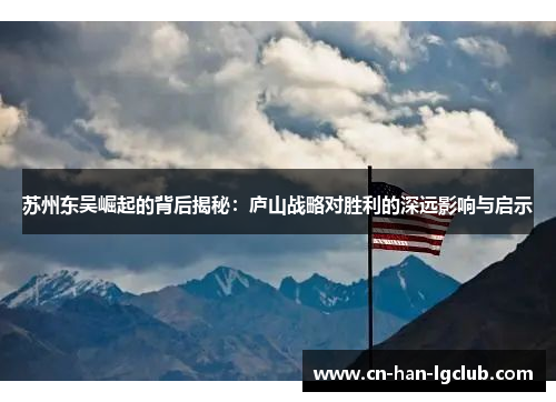 苏州东吴崛起的背后揭秘：庐山战略对胜利的深远影响与启示