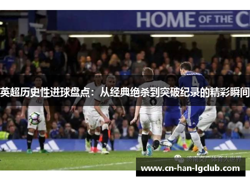 英超历史性进球盘点：从经典绝杀到突破纪录的精彩瞬间
