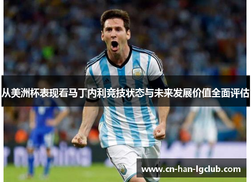 从美洲杯表现看马丁内利竞技状态与未来发展价值全面评估