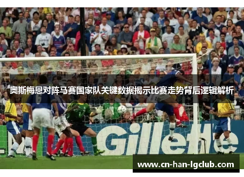 奥斯梅恩对阵马赛国家队关键数据揭示比赛走势背后逻辑解析