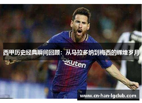 西甲历史经典瞬间回顾：从马拉多纳到梅西的辉煌岁月