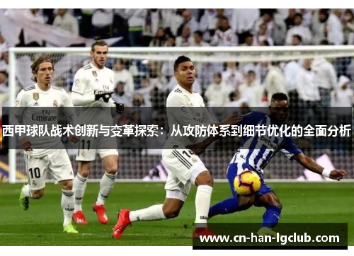 西甲球队战术创新与变革探索：从攻防体系到细节优化的全面分析