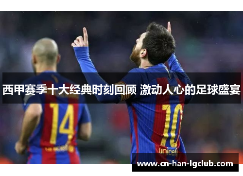 西甲赛季十大经典时刻回顾 激动人心的足球盛宴