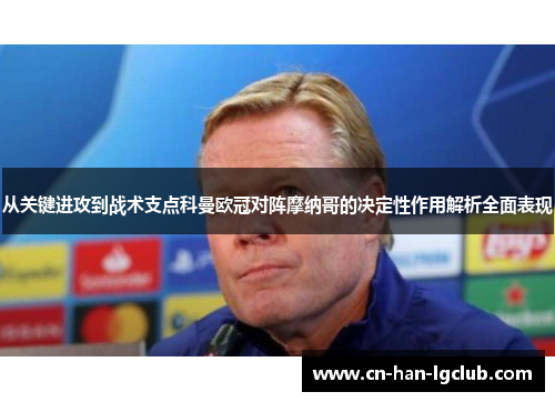 从关键进攻到战术支点科曼欧冠对阵摩纳哥的决定性作用解析全面表现