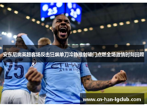 安东尼奥英超客场反击狂飙单刀冷静推射破门点燃全场激情时刻回顾