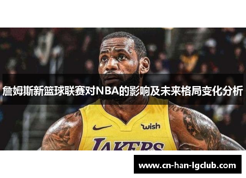 /uploads/images/20260418/zhan-mu-si-xin-lan-qiu-lian-sai-dui-nba-de-ying-xiang-ji-wei-lai-ge-ju-bian-hua-fen-xi.webp