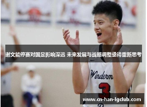 谢文能停赛对国足影响深远 未来发展与战略调整亟待重新思考