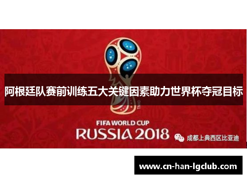 阿根廷队赛前训练五大关键因素助力世界杯夺冠目标